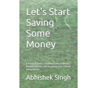 Let's Start Saving Some Money: A Practical Guide to Building Habitual Wealth, Beating Inflation, and Designing a Life of Quiet Independence
