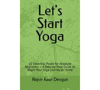 Let's Start Yoga: 10 Essential Poses for Absolute Beginners - A Step-by-Step Guide to Begin Your Yoga Journey at Home