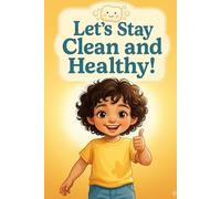 Let's Stay Clean and Healthy!: A Fun and Colorful Guide for Toddlers on Hand Washing, Brushing Teeth, and Staying Clean