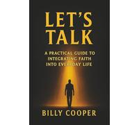 Let's Talk: A Practical Guide To Integrating Faith into Everyday Life