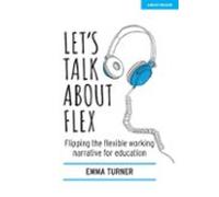 Lets Talk About Flex: Flipping The Flexible Working Narrative For Educ