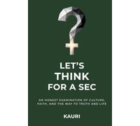 Let's Think For A Sec: An honest examination of culture, faith, and the way to truth and life