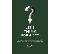 Let's Think For A Sec: An honest examination of culture, faith, and the way to truth and life