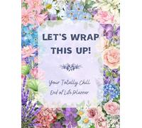 Let's Wrap This Up! Your Totally Chill End of Life Planner: A Fun and Practical Guide to Organizing Your Final Wishes with Ease