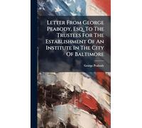 Letter From George Peabody, Esq. To The Trustees For The Establishment Of An Institute In The City Of Baltimore
