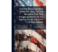 Letter From George Peabody, Esq. To The Trustees For The Establishment Of An Institute In The City Of Baltimore