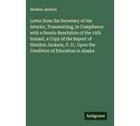 Letter from the Secretary of the Interior, Transmitting, in Compliance with a Senate Resolution of the 15th Instant, a Copy of the Report of Sheldon ... D., Upon the Condition of Education in Alaska
