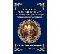 Letter of Clement to James: The Ancient Apocryphal Epistle - Unveiling the Apostle Peter's Succession, Petrine Primacy & the Esoteric Origins of the ... 125 (Library of Alexandria - Esoteric)