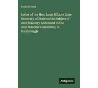 Letter of the Hon. Louis M'Lane Llate Secretary of State on the Subject of Anti-Masonry Addressed to the Anti-Masonic Committee, at Harrisburgh