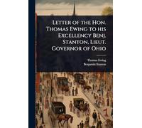 Letter of the Hon. Thomas Ewing to his Excellency Benj. Stanton, Lieut. Governor of Ohio