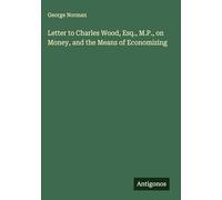 Letter to Charles Wood, Esq., M.P., on Money, and the Means of Economizing