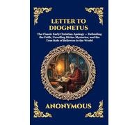 Letter to Diognetus: The Classic Early Christian Apology - Defending the Faith, Unveiling Divine Mysteries, and the True Role of Believers in the ... 161 (Library of Alexandria - Esoteric)