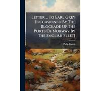 Letter ... To Earl Grey [occasioned By The Blockade Of The Ports Of Norway By The English Fleet]
