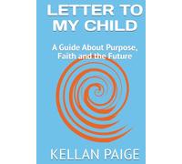 LETTER TO MY CHILD: A Guide About Purpose, Faith and the Future