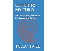 LETTER TO MY CHILD: A Guide About Purpose, Faith and the Future