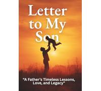 LETTER TO MY SON "A Father’s Timeless Lessons, Love & Legacy"