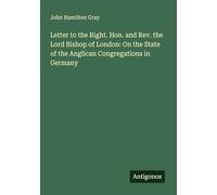 Letter to the Right. Hon. and Rev. the Lord Bishop of London: On the State of the Anglican Congregations in Germany