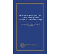 Letter to the Right Hon. Lord Erskine on the present situation of France and Europe: accompanied by official and original documents