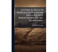 Lettera Al Duca Di Norfolk In Occasione Della Recente Rimostranza Del Sig. Gladstone...