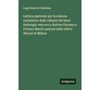 Lettera pastorale per la solenne riposizione delle reliquie dei Santi Ambrogio vescovo e dottore Gervaso e Protaso Martiri patroni della città e diocesi di Milano
