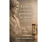 Lettere a chi vuole governare se stesso: Autodisciplina, saggezza e arte di vivere nello spirito di Seneca
