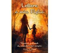 Lettere a mia Figlia: Pensieri e ricordi da custodire per sempre. Diario madre-figlia. Un libro dei ricordi che diventerà un ponte emozionale fra generazioni.