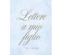 Lettere a mio figlio: Quaderno di lettere a mio figlio da 1 a 18 anni