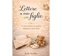 Lettere a mio figlio: Un diario guidato per genitori, dall’infanzia all’età adulta