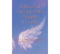 Lettere al mio piccolo Angelo in cielo: Diario guidato per eleborare la perdita del tuo bambino