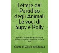Lettere dal Paradiso degli Animali Le voci di Supy e Polly: Storia di due Anime Bianche che hanno insegnato ad amare oltre la vita