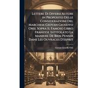 Lettere Di Diversi Autori in Proposito Delle Considerazioni Del Marchese Giovan Gioseffo Orsi, Sopra Il Famoso Libro Franzese Intitolato La Maniere De Bien Penser Dans Les Ouvrages D'esprit