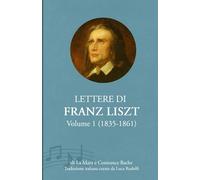 Lettere di Franz Liszt: Volume I (1835-1861) - Testimonianze di vita, musica e pensiero romantico (Epistolari Musicali dell’Ottocento)