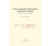 Lettere di Ippolita Maria Sforza, duchessa di Calabria. (13 luglio 1453-4 agosto 1488) (Fonti per la storia di Napoli aragonese)