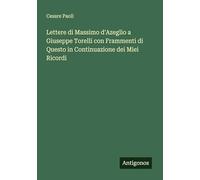 Lettere di Massimo d'Azeglio a Giuseppe Torelli con Frammenti di Questo in Continuazione dei Miei Ricordi