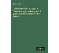 Lettere di Massimo d'Azeglio a Giuseppe Torelli con Frammenti di Questo in Continuazione dei Miei Ricordi