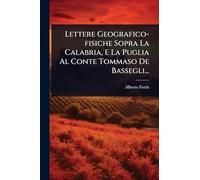 Lettere Geografico-fisiche Sopra La Calabria, E La Puglia Al Conte Tommaso De Bassegli...
