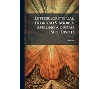 Lettere Scritte Dal Glorioso S. Andrea Avellino A Diversi Suoi Divoti