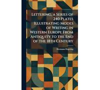 Lettering, a Series of 240 Plates Illustrating Modes of Writing in Western Europe From Antiquity to the End of the 18th Century