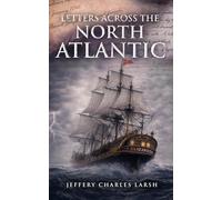 Letters Across The North Atlantic (Jeffery Larsh Historcal Novels and Novella)