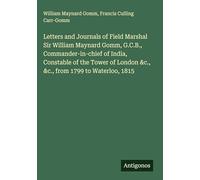 Letters and Journals of Field Marshal Sir William Maynard Gomm, G.C.B., Commander-in-chief of India, Constable of the Tower of London &c., &c., from 1799 to Waterloo, 1815