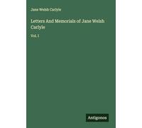 Letters And Memorials of Jane Welsh Carlyle: Vol. I