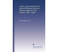 Letters and memorials of Wendell Phillips Garrison, literary editor of The Nation 1865-1906 (1909)