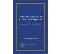 Letters and memorials of Wendell Phillips Garrison: literary editor of "The Nation" 1865-1906