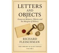 Letters and Objects: Essays on Memory, Objects, and the Margins of History (The Library of Quiet Things)