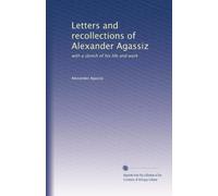 Letters and recollections of Alexander Agassiz: with a sketch of his life and work: Volume 2