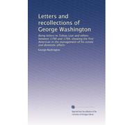 Letters and recollections of George Washington: Being letters to Tobias Lear and others between 1790 and 1799, showing the first American in the management of his estate and domestic affairs.