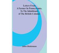 Letters from a Farmer in Pennsylvania, to the Inhabitants of the British Colonies