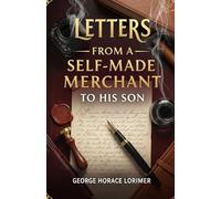 Letters from a Self-Made Merchant to His Son: Timeless Wisdom on Business, Character, and Success from America's Gilded Age