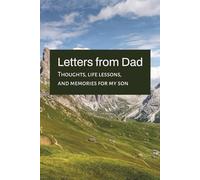 Letters from Dad: Thoughts, Life Lessons and Memories for my Son: A Lined Journal to Share Fatherhood Wisdom, Stories, and Advice with Your Son