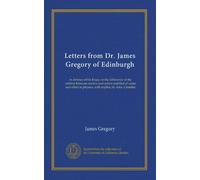 Letters from Dr. James Gregory of Edinburgh: in defence of his Essay on the difference of the relation between motive and action and that of cause and effect in physics, with replies, by Alex. Crombie